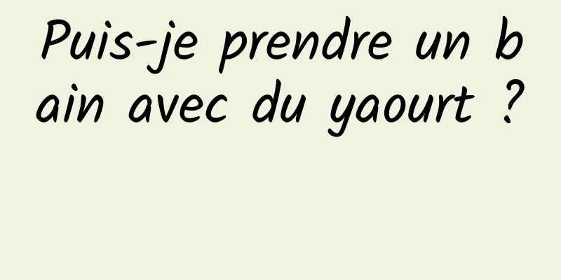 Puis-je prendre un bain avec du yaourt ? 