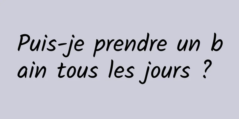 Puis-je prendre un bain tous les jours ? 