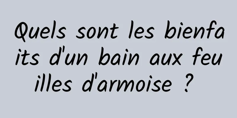 Quels sont les bienfaits d'un bain aux feuilles d'armoise ? 