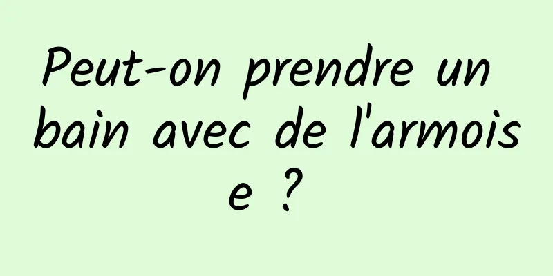 Peut-on prendre un bain avec de l'armoise ? 