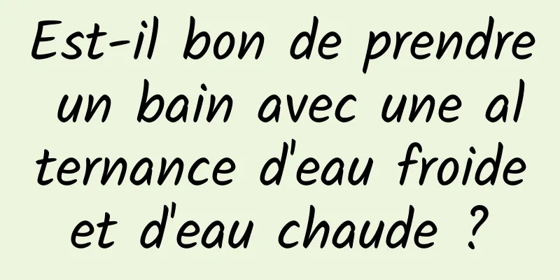 Est-il bon de prendre un bain avec une alternance d'eau froide et d'eau chaude ? 