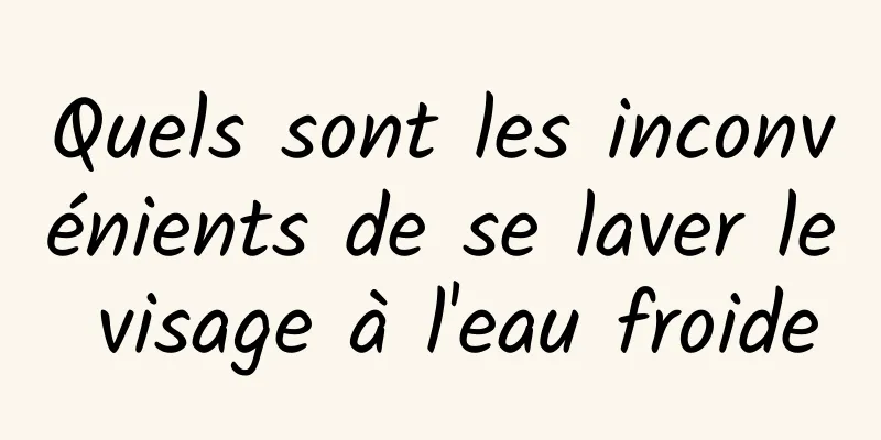 Quels sont les inconvénients de se laver le visage à l'eau froide