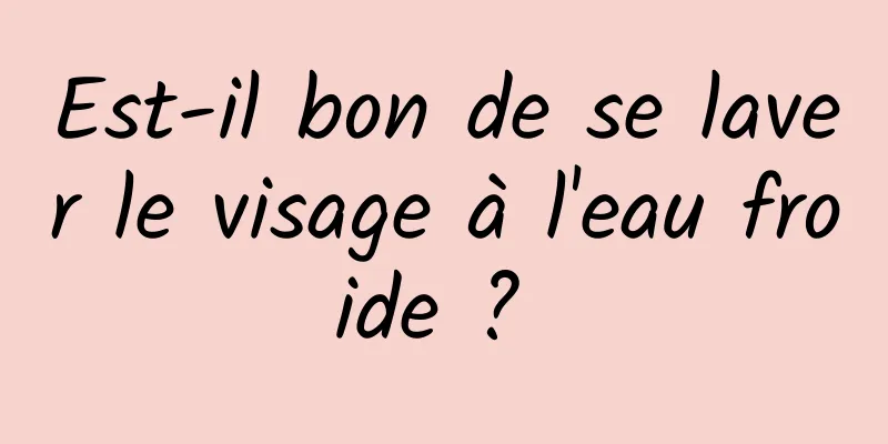 Est-il bon de se laver le visage à l'eau froide ? 