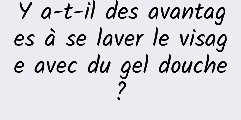 Y a-t-il des avantages à se laver le visage avec du gel douche ? 