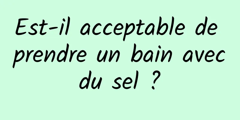 Est-il acceptable de prendre un bain avec du sel ? 