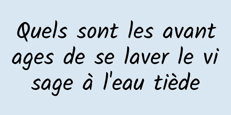 Quels sont les avantages de se laver le visage à l'eau tiède