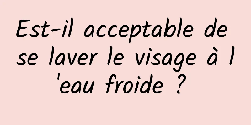 Est-il acceptable de se laver le visage à l'eau froide ? 