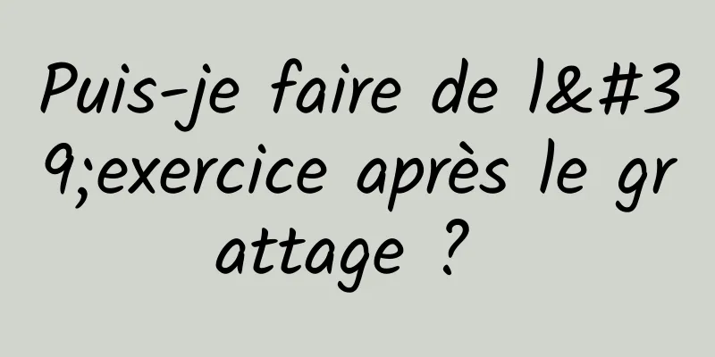 Puis-je faire de l'exercice après le grattage ? 