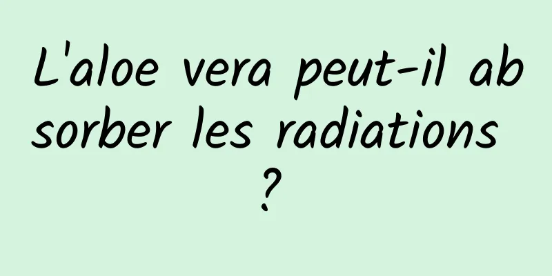 L'aloe vera peut-il absorber les radiations ? 