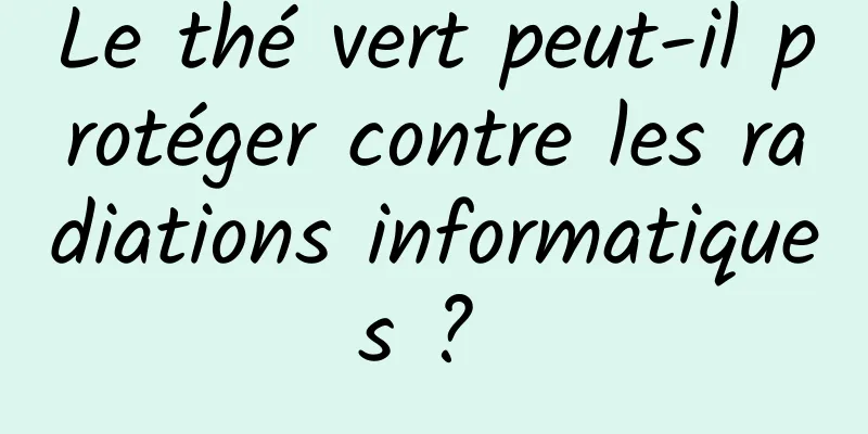 Le thé vert peut-il protéger contre les radiations informatiques ? 