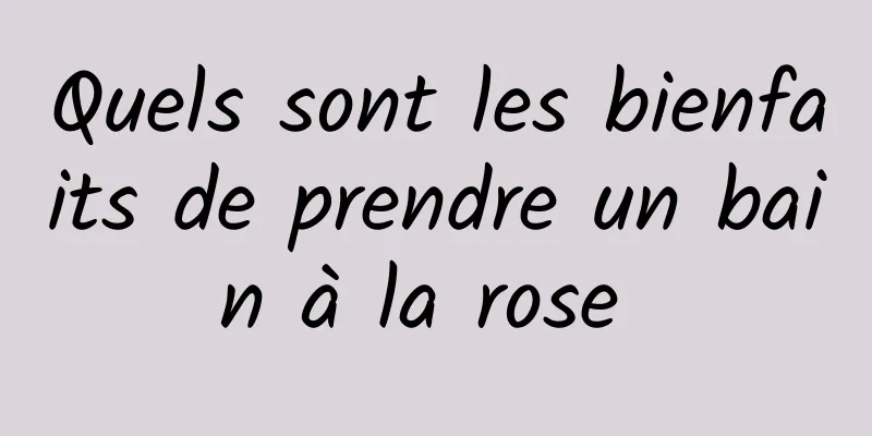 Quels sont les bienfaits de prendre un bain à la rose 