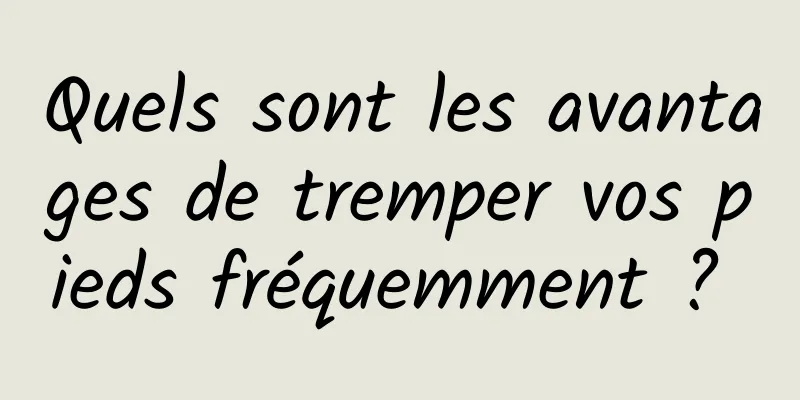 Quels sont les avantages de tremper vos pieds fréquemment ? 