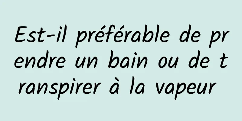 Est-il préférable de prendre un bain ou de transpirer à la vapeur 