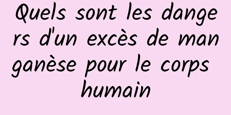 Quels sont les dangers d'un excès de manganèse pour le corps humain