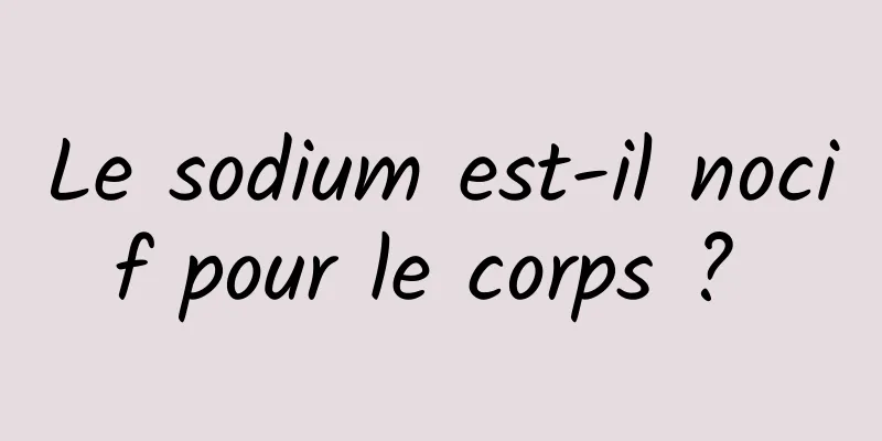 Le sodium est-il nocif pour le corps ? 