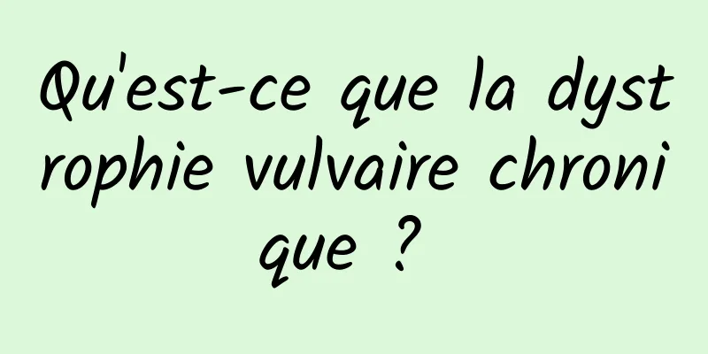 Qu'est-ce que la dystrophie vulvaire chronique ? 