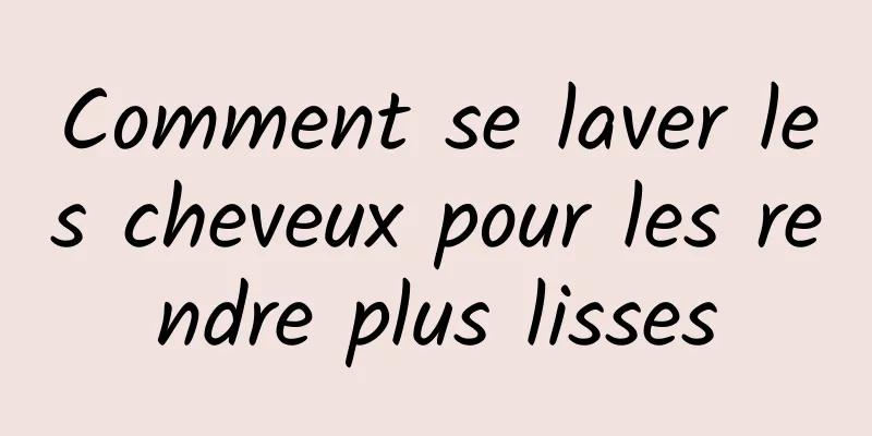 Comment se laver les cheveux pour les rendre plus lisses