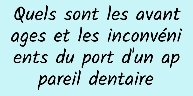 Quels sont les avantages et les inconvénients du port d'un appareil dentaire