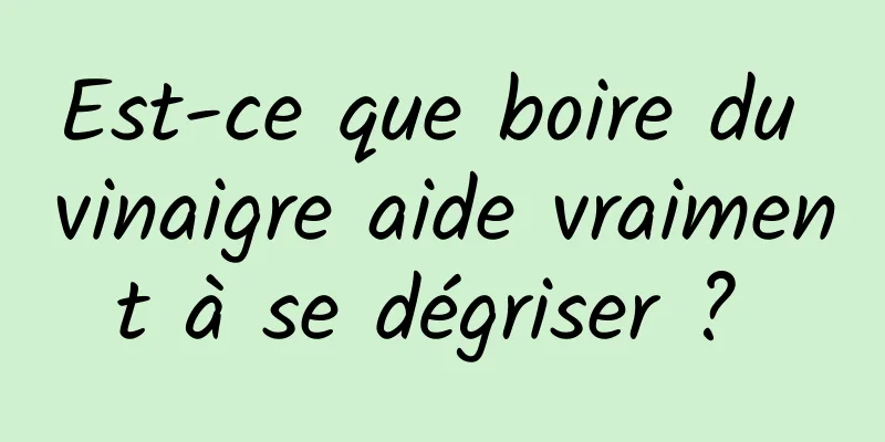 Est-ce que boire du vinaigre aide vraiment à se dégriser ? 