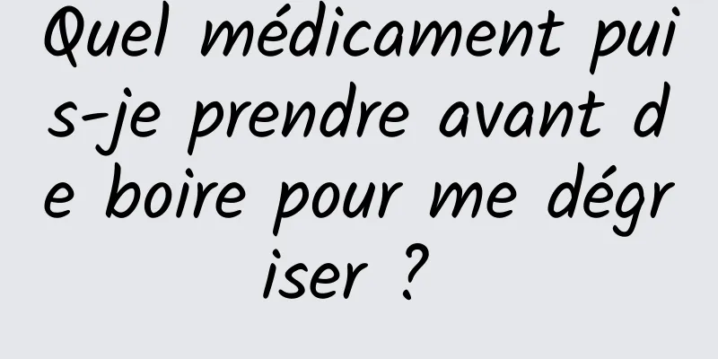 Quel médicament puis-je prendre avant de boire pour me dégriser ? 