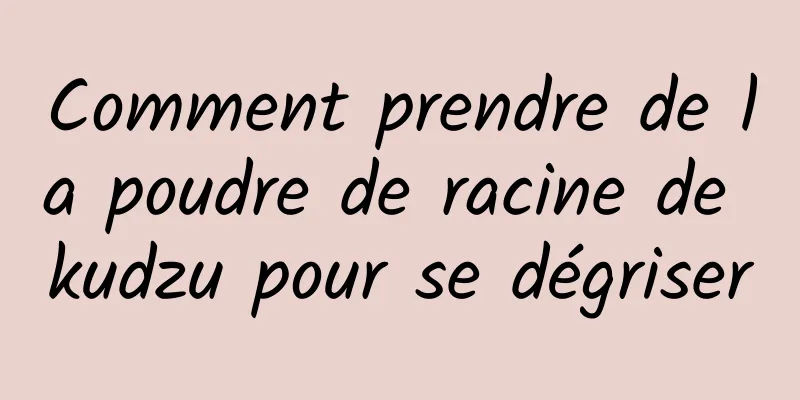 Comment prendre de la poudre de racine de kudzu pour se dégriser