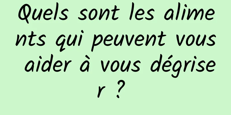 Quels sont les aliments qui peuvent vous aider à vous dégriser ? 