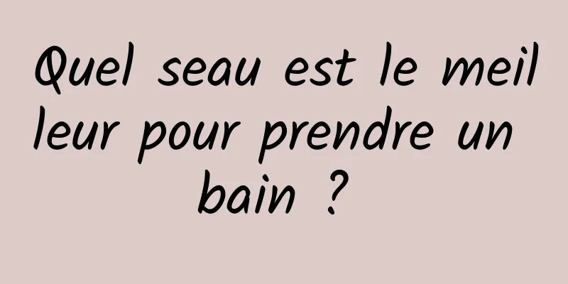 Quel seau est le meilleur pour prendre un bain ? 