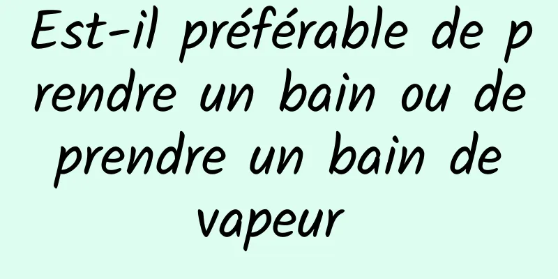 Est-il préférable de prendre un bain ou de prendre un bain de vapeur 