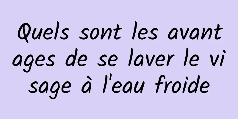 Quels sont les avantages de se laver le visage à l'eau froide