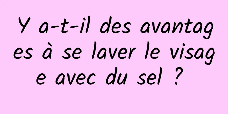 Y a-t-il des avantages à se laver le visage avec du sel ? 