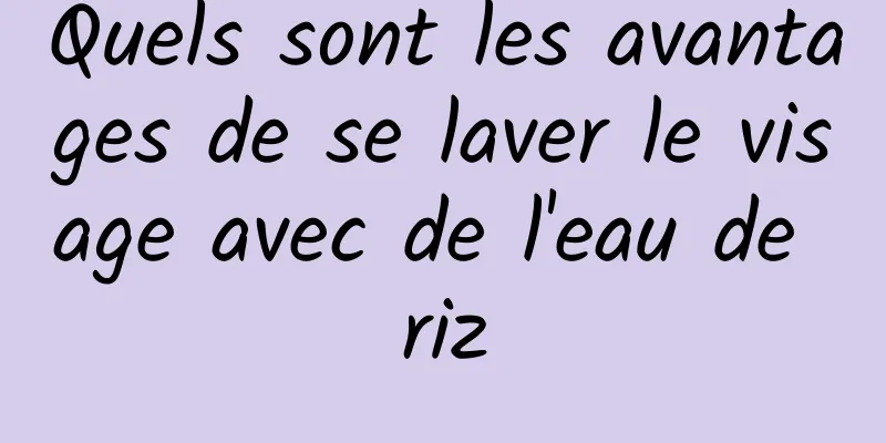 Quels sont les avantages de se laver le visage avec de l'eau de riz