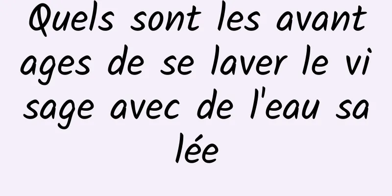 Quels sont les avantages de se laver le visage avec de l'eau salée