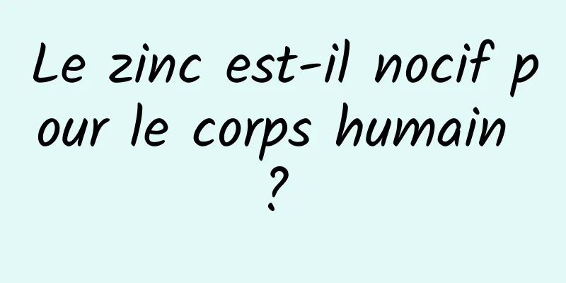 Le zinc est-il nocif pour le corps humain ? 