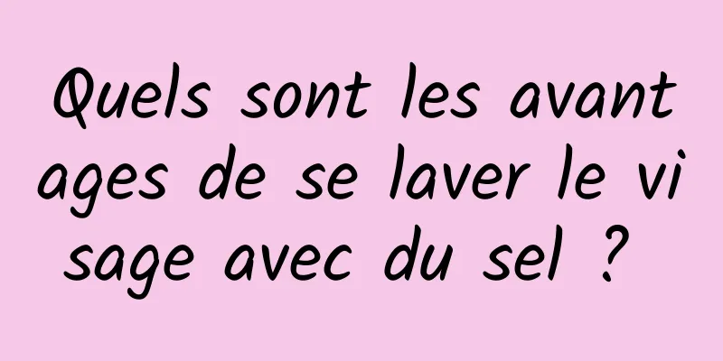 Quels sont les avantages de se laver le visage avec du sel ? 