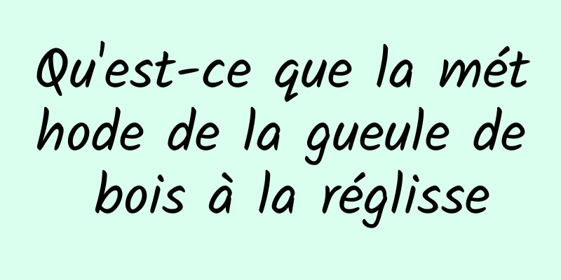 Qu'est-ce que la méthode de la gueule de bois à la réglisse