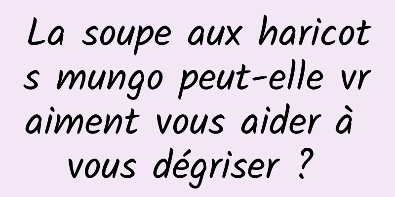 La soupe aux haricots mungo peut-elle vraiment vous aider à vous dégriser ? 