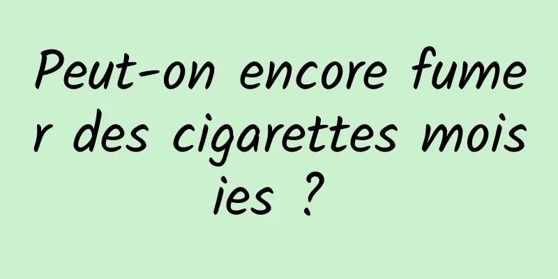 Peut-on encore fumer des cigarettes moisies ? 