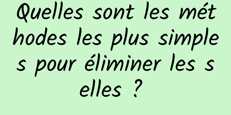 Quelles sont les méthodes les plus simples pour éliminer les selles ? 