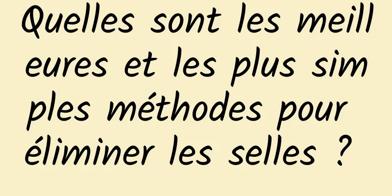 Quelles sont les meilleures et les plus simples méthodes pour éliminer les selles ? 