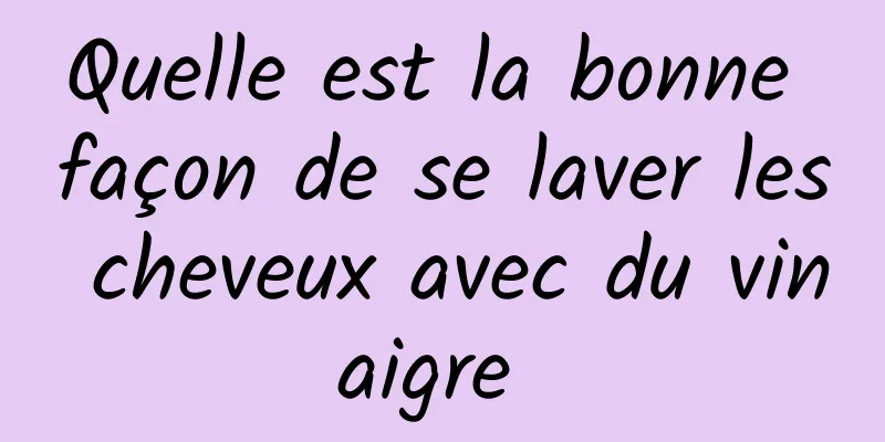 Quelle est la bonne façon de se laver les cheveux avec du vinaigre 