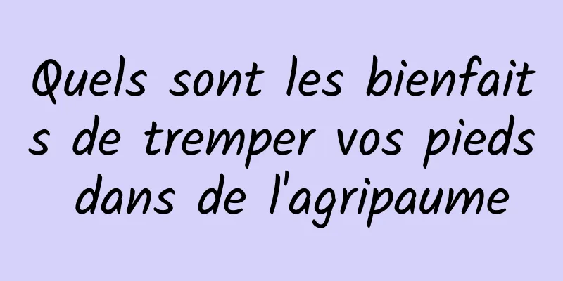 Quels sont les bienfaits de tremper vos pieds dans de l'agripaume