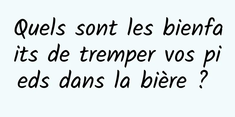 Quels sont les bienfaits de tremper vos pieds dans la bière ? 