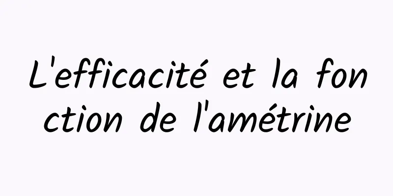 L'efficacité et la fonction de l'amétrine