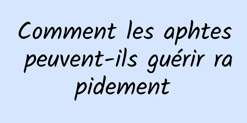 Comment les aphtes peuvent-ils guérir rapidement