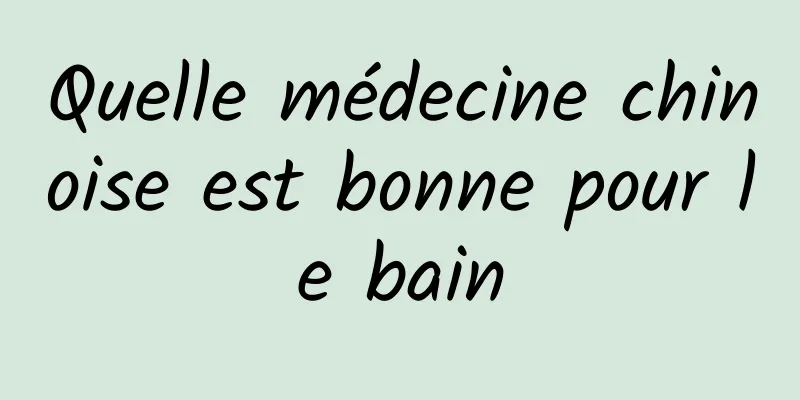 Quelle médecine chinoise est bonne pour le bain