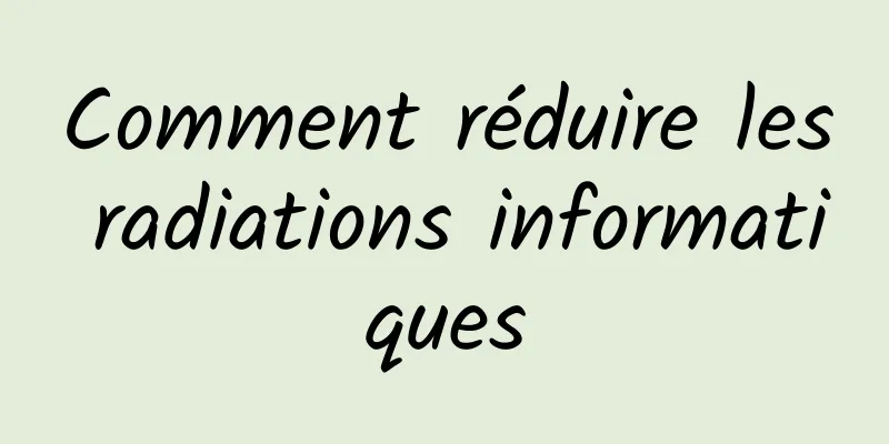 Comment réduire les radiations informatiques