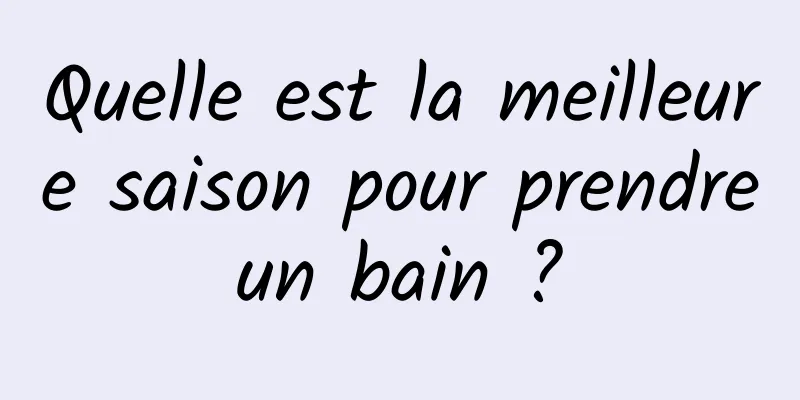 Quelle est la meilleure saison pour prendre un bain ? 