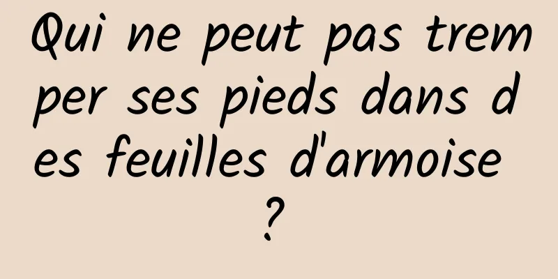 Qui ne peut pas tremper ses pieds dans des feuilles d'armoise ? 