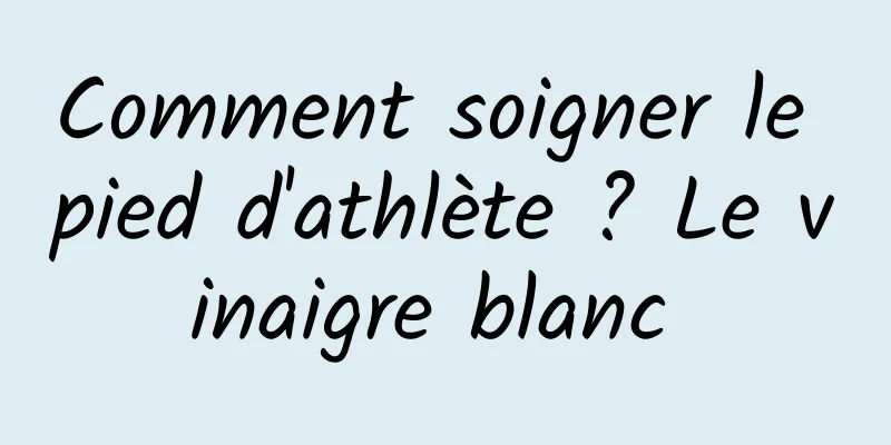 Comment soigner le pied d'athlète ? Le vinaigre blanc 