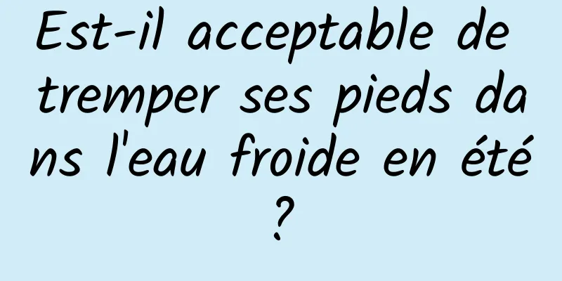 Est-il acceptable de tremper ses pieds dans l'eau froide en été ? 